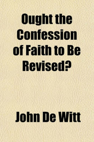 Cover of Ought the Confession of Faith to Be Revised?