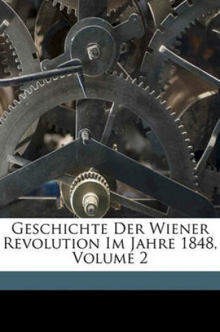 Cover of Geschichte Der Wiener Revolution Im Jahre 1848, Volume 2