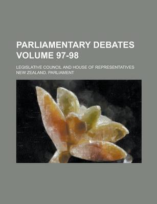 Book cover for Parliamentary Debates; Legislative Council and House of Representatives Volume 97-98
