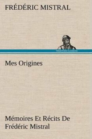 Cover of Mes Origines; Mémoires Et Récits De Frédéric Mistral