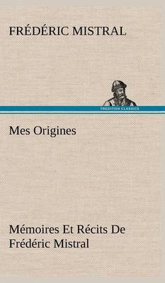 Book cover for Mes Origines; Mémoires Et Récits De Frédéric Mistral