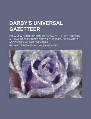Book cover for Darby's Universal Gazetteer; Or, a New Geographical Dictionary. ... Illustrated by a ... Map of the United States. the 2D Ed., with Ample Additions and Improvements