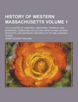 Book cover for History of Western Massachusetts; The Counties of Hampden, Hampshire, Franklin, and Berkshire. Embracing an Outline Aspects and Leading Interests, and