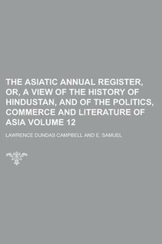 Cover of The Asiatic Annual Register, Or, a View of the History of Hindustan, and of the Politics, Commerce and Literature of Asia Volume 12