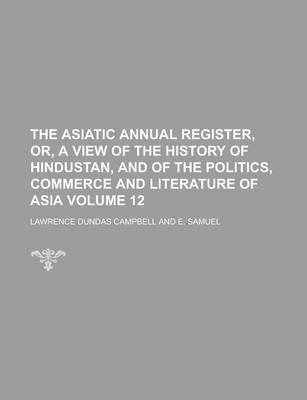 Book cover for The Asiatic Annual Register, Or, a View of the History of Hindustan, and of the Politics, Commerce and Literature of Asia Volume 12