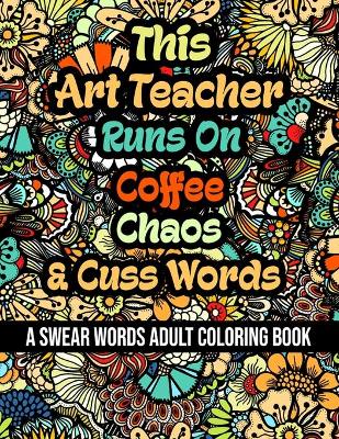 Book cover for This Art Teacher Runs On Coffee, Chaos and Cuss Words