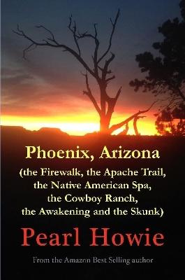 Book cover for Phoenix, Arizona (the Firewalk, the Apache Trail, the Native American Spa, the Cowboy Ranch, the Awakening and the Skunk)