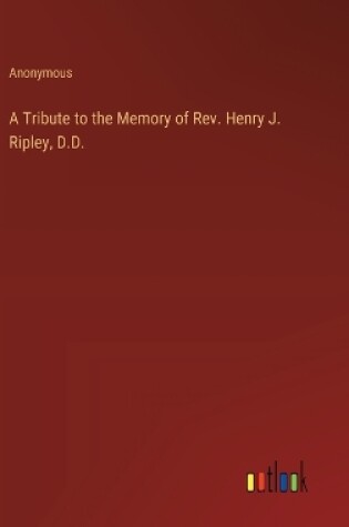 Cover of A Tribute to the Memory of Rev. Henry J. Ripley, D.D.