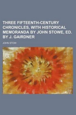 Cover of Three Fifteenth-Century Chronicles, with Historical Memoranda by John Stowe, Ed. by J. Gairdner