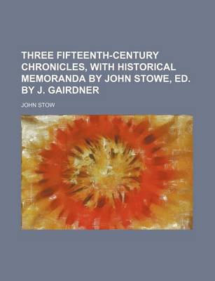 Book cover for Three Fifteenth-Century Chronicles, with Historical Memoranda by John Stowe, Ed. by J. Gairdner