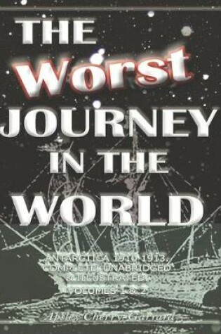 Cover of The Worst Journey in the World, Antarctica 1910-1913. Complete, Unabridged & Illustrated. Volumes 1 & 2