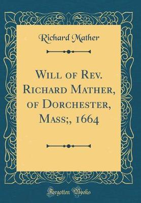 Book cover for Will of Rev. Richard Mather, of Dorchester, Mass;, 1664 (Classic Reprint)