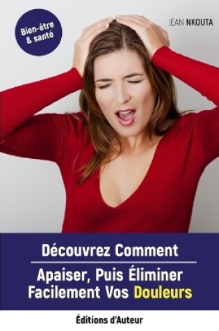 Cover of Découvrez Comment Apaiser, Puis Eliminer Facilement Vos Douleurs