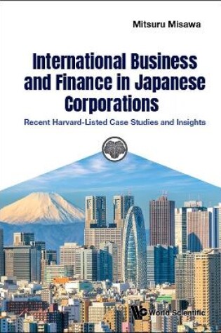 Cover of International Business And Finance In Japanese Corporations: Recent Harvard-listed Case Studies And Insights