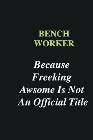 Cover of Bench Worker Because Freeking Awsome is Not An Official Title