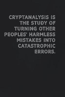 Book cover for Cryptanalysis is the study of turning other peoples' harmless mistakes into catastrophic errors.