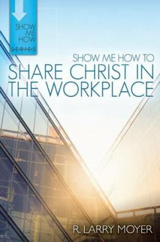 Cover of Show Me How to Share Christ in the Workplace