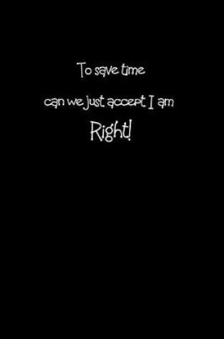 Cover of To Save Time Can We Just Accept That I Am Right!