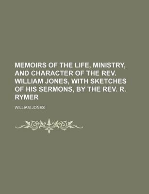 Book cover for Memoirs of the Life, Ministry, and Character of the REV. William Jones, with Sketches of His Sermons, by the REV. R. Rymer