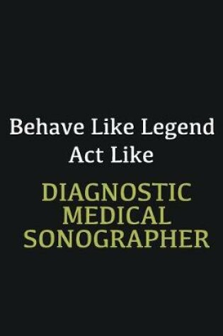 Cover of Behave like Legend Act Like Diagnostic Medical Sonographer