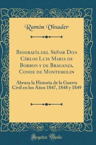 Cover of Biografia del Senor Don Carlos Luis Maria de Borbon Y de Braganza, Conde de Montemolin