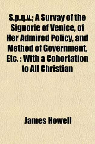 Cover of S.P.Q.V.; A Survay of the Signorie of Venice, of Her Admired Policy, and Method of Government, Etc.