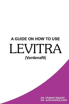 Cover of A GUIDE ON HOW TO USE LEVITRA (Vardenafil)