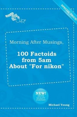 Cover of Morning After Musings, 100 Factoids from 5am about for Nikon