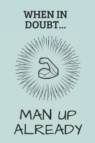 Cover of When in Doubt... Man Up Already