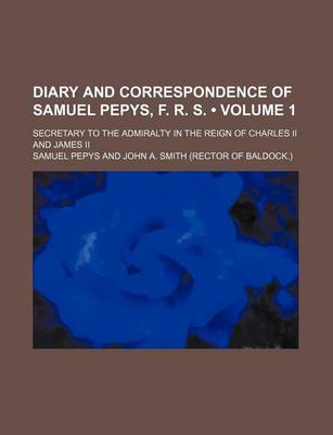 Book cover for Diary and Correspondence of Samuel Pepys, F. R. S. (Volume 1); Secretary to the Admiralty in the Reign of Charles II and James II