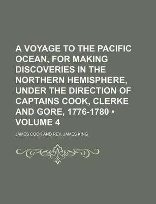 Book cover for A Voyage to the Pacific Ocean, for Making Discoveries in the Northern Hemisphere, Under the Direction of Captains Cook, Clerke and Gore, 1776-1780 (Volume 4)