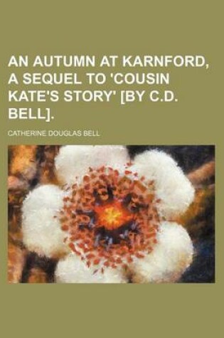 Cover of An Autumn at Karnford, a Sequel to 'Cousin Kate's Story' [By C.D. Bell].