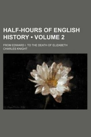 Cover of Half-Hours of English History (Volume 2); From Edward I. to the Death of Elizabeth