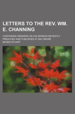 Cover of Letters to the REV. Wm. E. Channing; Containing Remarks on His Sermon Recently Preached and Published at Baltimore
