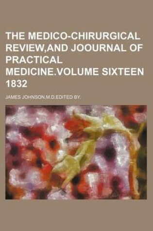 Cover of The Medico-Chirurgical Review, and Joournal of Practical Medicine.Volume Sixteen 1832