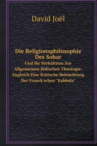 Cover of Die Religionsphilosophie Des Sohar Und Ihr Verhältniss Zur Allgemeinen Jüdischen Theologie