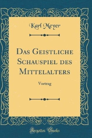 Cover of Das Geistliche Schauspiel des Mittelalters: Vortrag (Classic Reprint)