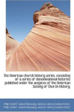 Cover of The American Church History Series, Consisting of a Series of Denominational Histories Published Und