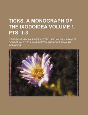 Book cover for Ticks, a Monograph of the Ixodoidea Volume 1, Pts. 1-3