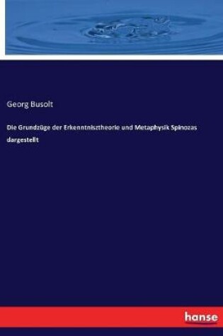 Cover of Die Grundzuge der Erkenntnisztheorie und Metaphysik Spinozas dargestellt