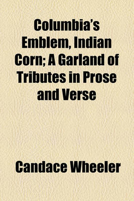 Book cover for Columbia's Emblem, Indian Corn; A Garland of Tributes in Prose and Verse