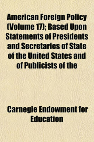 Cover of American Foreign Policy (Volume 17); Based Upon Statements of Presidents and Secretaries of State of the United States and of Publicists of the American Republics