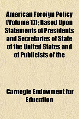 Book cover for American Foreign Policy (Volume 17); Based Upon Statements of Presidents and Secretaries of State of the United States and of Publicists of the American Republics