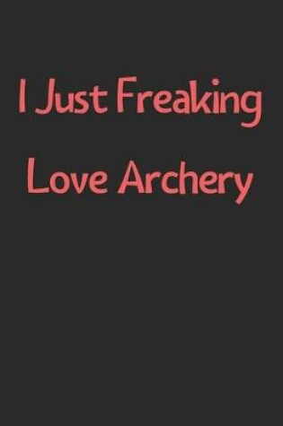 Cover of I Just Freaking Love Archery