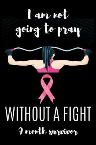 Cover of I am not going to pray WITHOUT A FIGHT 9 Month survivor