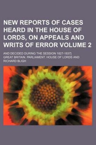 Cover of New Reports of Cases Heard in the House of Lords, on Appeals and Writs of Error Volume 2; And Decided During the Session 1827-1837]