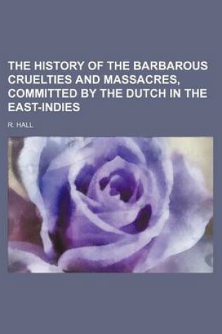 Cover of The History of the Barbarous Cruelties and Massacres, Committed by the Dutch in the East-Indies