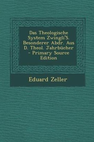 Cover of Das Theologische System Zwingli's. Besonderer Abdr. Aus D. Theol. Jahrbucher - Primary Source Edition