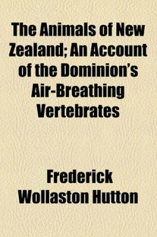 Cover of The Animals of New Zealand; An Account of the Dominion's Air-Breathing Vertebrates