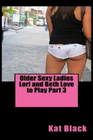 Cover of Older Sexy Ladies Lori and Beth Love to Play Part 3